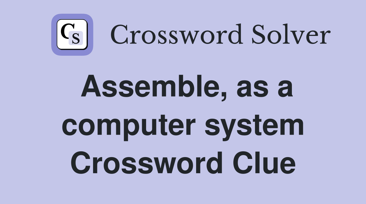 Assemble, as a computer system Crossword Clue Answers Crossword Solver